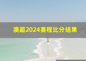 澳超2024赛程比分结果