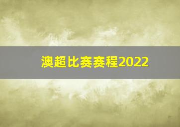 澳超比赛赛程2022