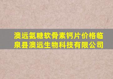 澳远氨糖软骨素钙片价格临泉县澳远生物科技有限公司