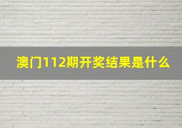 澳门112期开奖结果是什么