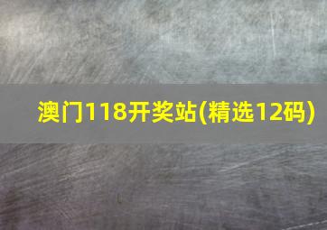 澳门118开奖站(精选12码)