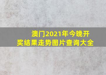 澳门2021年今晚开奖结果走势图片查询大全