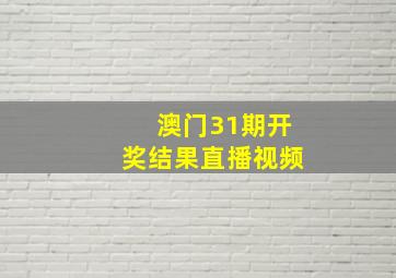 澳门31期开奖结果直播视频