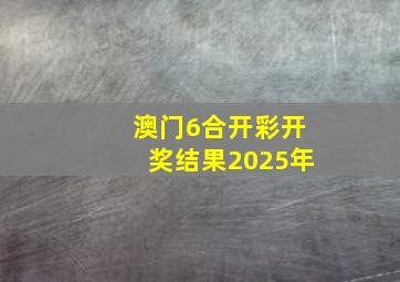 澳门6合开彩开奖结果2025年