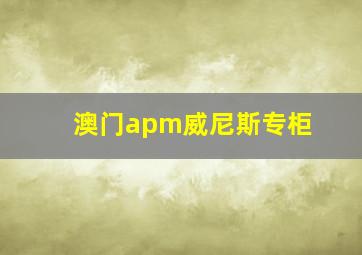 澳门apm威尼斯专柜