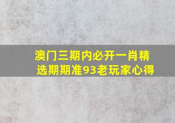 澳门三期内必开一肖精选期期准93老玩家心得