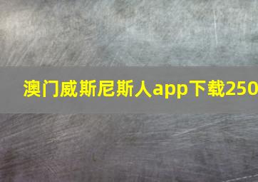 澳门威斯尼斯人app下载250