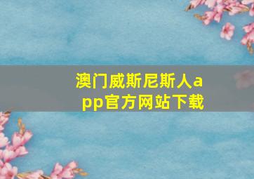 澳门威斯尼斯人app官方网站下载