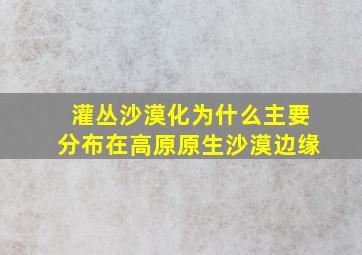 灌丛沙漠化为什么主要分布在高原原生沙漠边缘