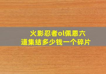 火影忍者ol佩恩六道集结多少钱一个碎片