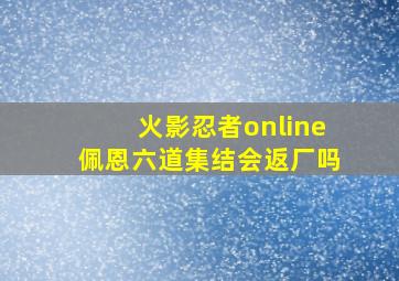 火影忍者online佩恩六道集结会返厂吗