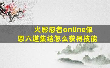 火影忍者online佩恩六道集结怎么获得技能