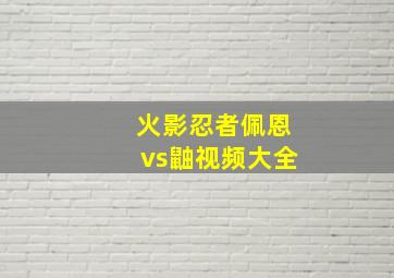 火影忍者佩恩vs鼬视频大全