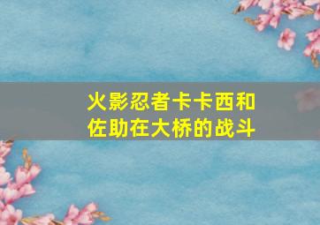 火影忍者卡卡西和佐助在大桥的战斗