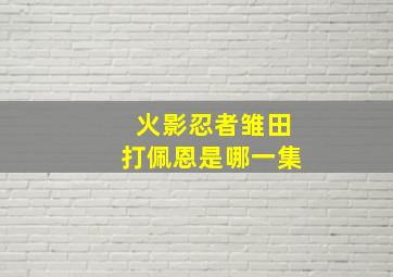 火影忍者雏田打佩恩是哪一集