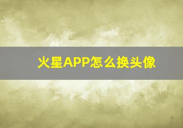 火星APP怎么换头像