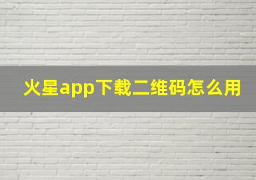 火星app下载二维码怎么用