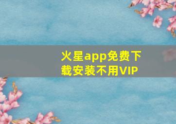 火星app免费下载安装不用VIP