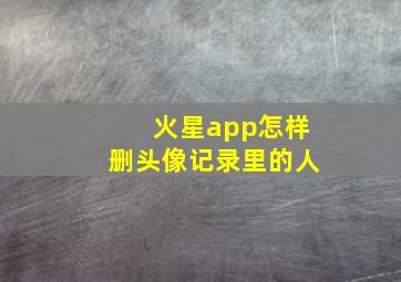 火星app怎样删头像记录里的人