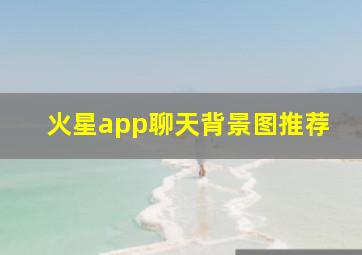 火星app聊天背景图推荐