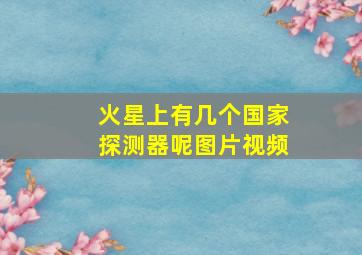 火星上有几个国家探测器呢图片视频