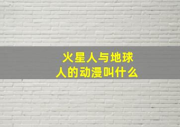 火星人与地球人的动漫叫什么