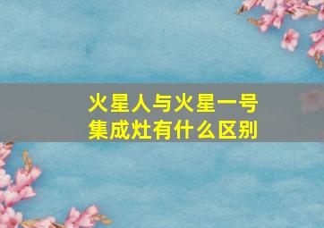 火星人与火星一号集成灶有什么区别