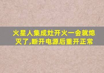 火星人集成灶开火一会就熄灭了,断开电源后重开正常