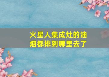 火星人集成灶的油烟都排到哪里去了