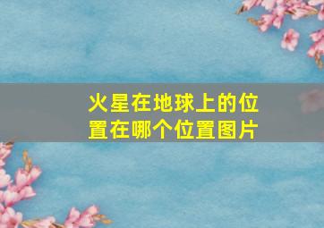 火星在地球上的位置在哪个位置图片