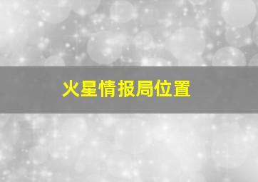 火星情报局位置