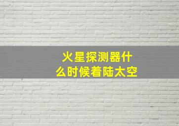 火星探测器什么时候着陆太空