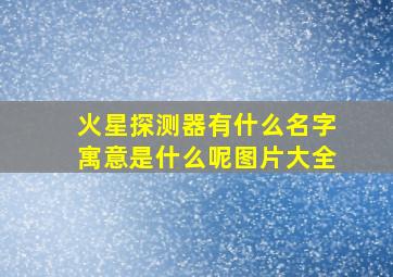 火星探测器有什么名字寓意是什么呢图片大全