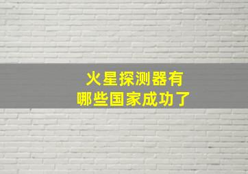 火星探测器有哪些国家成功了