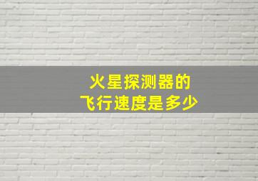 火星探测器的飞行速度是多少