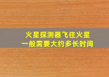 火星探测器飞往火星一般需要大约多长时间