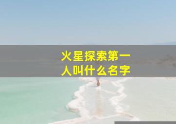 火星探索第一人叫什么名字