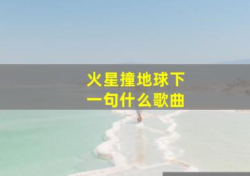 火星撞地球下一句什么歌曲