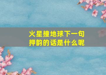 火星撞地球下一句押韵的话是什么呢