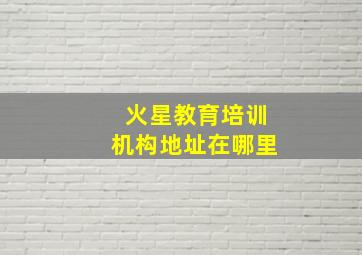 火星教育培训机构地址在哪里