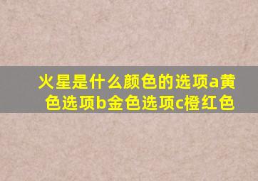 火星是什么颜色的选项a黄色选项b金色选项c橙红色