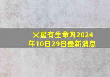 火星有生命吗2024年10日29日最新消息