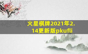 火星棋牌2021年2.14更新版pkufli