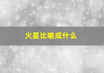 火星比喻成什么