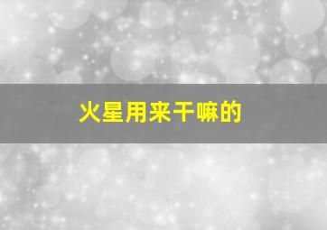 火星用来干嘛的