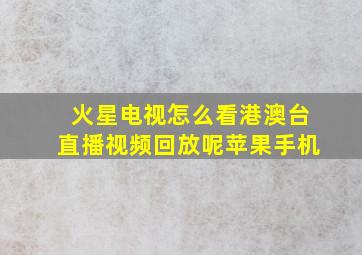 火星电视怎么看港澳台直播视频回放呢苹果手机