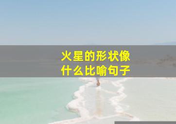 火星的形状像什么比喻句子