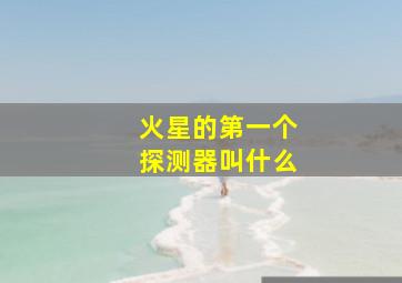 火星的第一个探测器叫什么