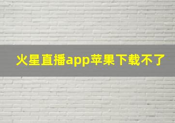 火星直播app苹果下载不了