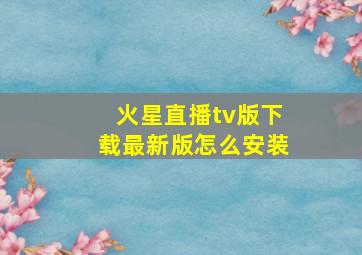 火星直播tv版下载最新版怎么安装